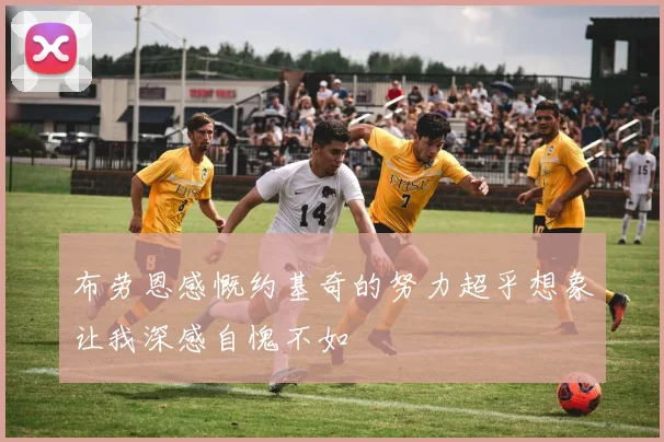 布劳恩感慨约基奇的努力超乎想象让我深感自愧不如