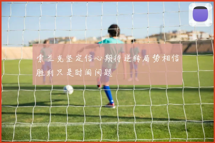 索兰克坚定信心期待逆转局势相信胜利只是时间问题