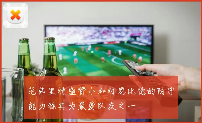 范弗里特盛赞小加对恩比德的防守能力称其为最爱队友之一