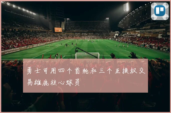 勇士可用四个首轮和三个互换权交易雄鹿核心球员
