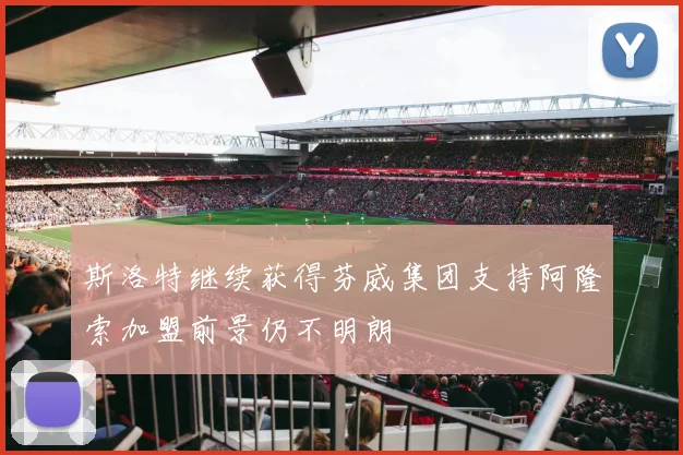斯洛特继续获得芬威集团支持阿隆索加盟前景仍不明朗
