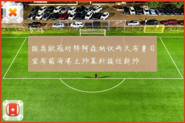 距离欧冠对阵阿森纳仅两天布鲁日宣布前海港主帅莱科接任新帅