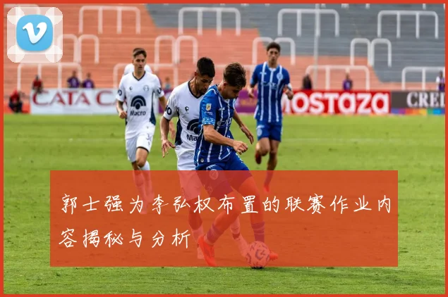 郭士强为李弘权布置的联赛作业内容揭秘与分析