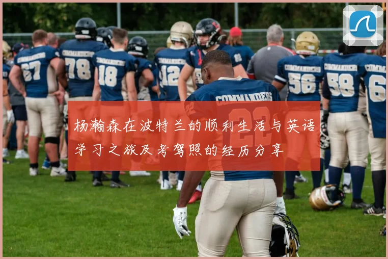 杨瀚森在波特兰的顺利生活与英语学习之旅及考驾照的经历分享